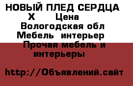 НОВЫЙ ПЛЕД СЕРДЦА 180Х200 › Цена ­ 550 - Вологодская обл. Мебель, интерьер » Прочая мебель и интерьеры   